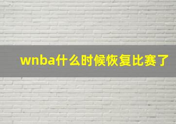 wnba什么时候恢复比赛了