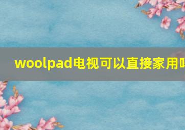 woolpad电视可以直接家用吗