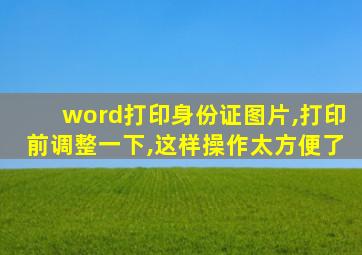 word打印身份证图片,打印前调整一下,这样操作太方便了