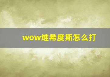 wow维希度斯怎么打