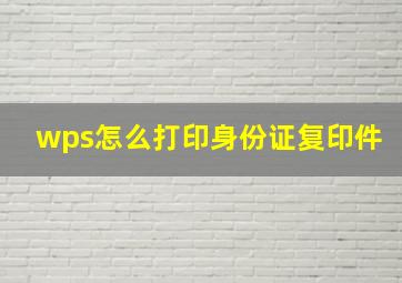 wps怎么打印身份证复印件