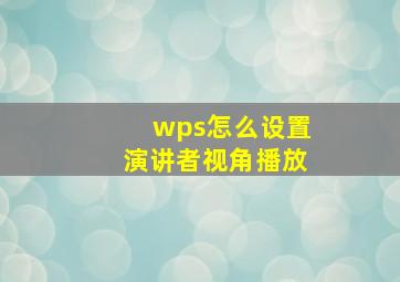 wps怎么设置演讲者视角播放