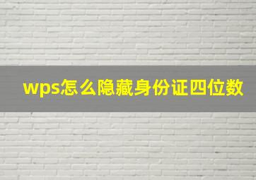 wps怎么隐藏身份证四位数