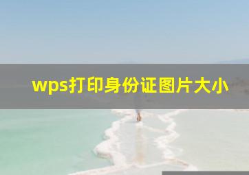 wps打印身份证图片大小