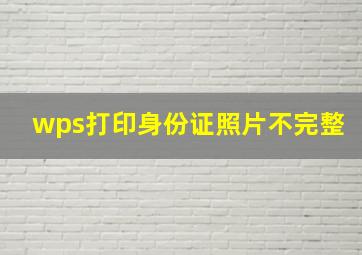 wps打印身份证照片不完整