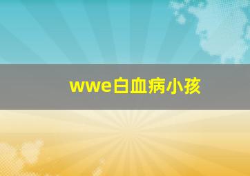 wwe白血病小孩