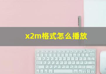 x2m格式怎么播放