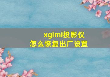 xgimi投影仪怎么恢复出厂设置