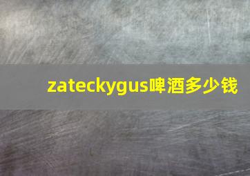 zateckygus啤酒多少钱