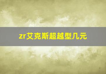 zr艾克斯超越型几元