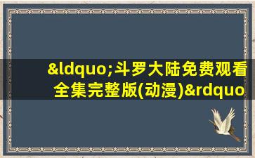 “斗罗大陆免费观看全集完整版(动漫)”