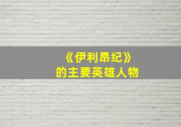 《伊利昂纪》的主要英雄人物