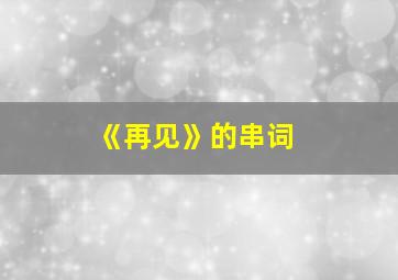 《再见》的串词