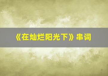 《在灿烂阳光下》串词