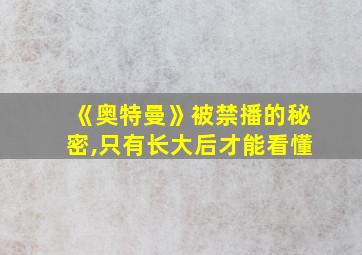 《奥特曼》被禁播的秘密,只有长大后才能看懂