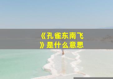 《孔雀东南飞》是什么意思