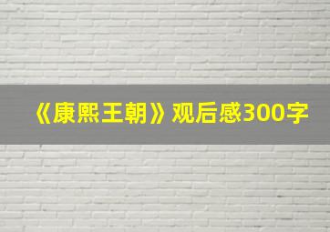 《康熙王朝》观后感300字