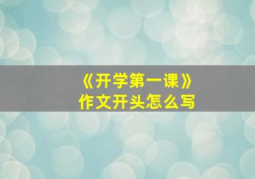 《开学第一课》作文开头怎么写