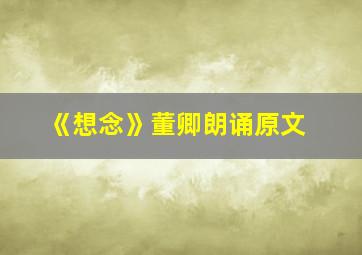 《想念》董卿朗诵原文