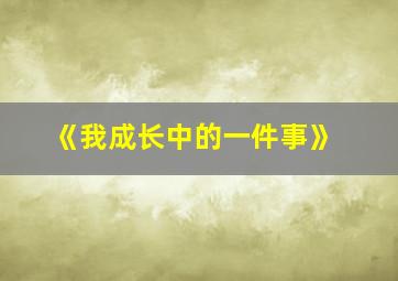 《我成长中的一件事》