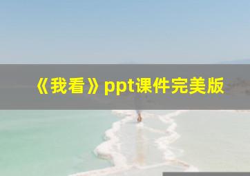 《我看》ppt课件完美版