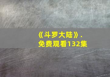 《斗罗大陆》.免费观看132集