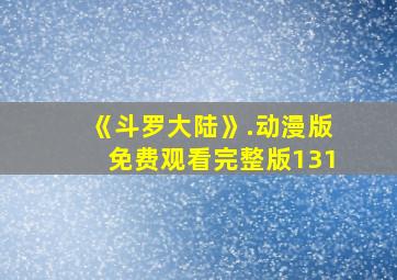 《斗罗大陆》.动漫版免费观看完整版131