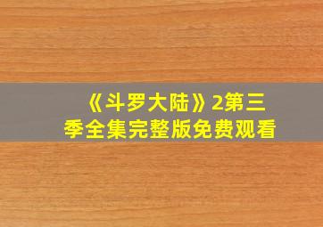 《斗罗大陆》2第三季全集完整版免费观看