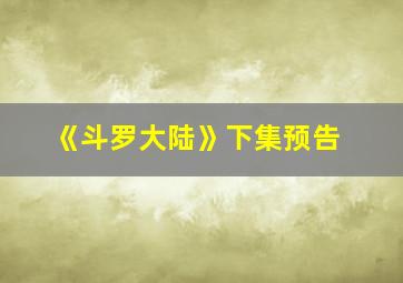 《斗罗大陆》下集预告