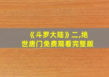 《斗罗大陆》二,绝世唐门免费观看完整版