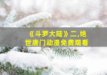 《斗罗大陆》二,绝世唐门动漫免费观看