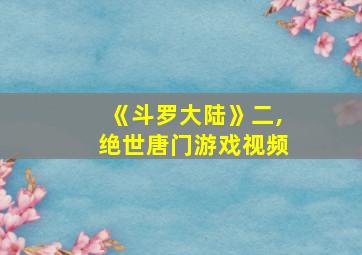 《斗罗大陆》二,绝世唐门游戏视频