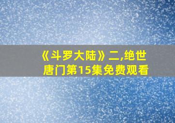 《斗罗大陆》二,绝世唐门第15集免费观看