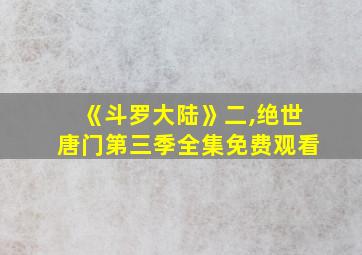 《斗罗大陆》二,绝世唐门第三季全集免费观看