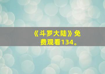 《斗罗大陆》免费观看134。