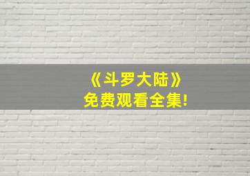 《斗罗大陆》免费观看全集!