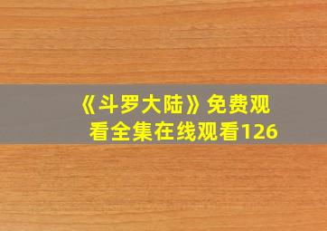 《斗罗大陆》免费观看全集在线观看126