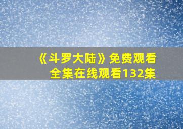 《斗罗大陆》免费观看全集在线观看132集