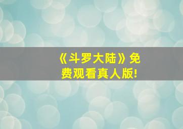 《斗罗大陆》免费观看真人版!