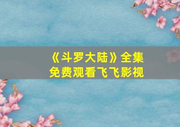 《斗罗大陆》全集免费观看飞飞影视