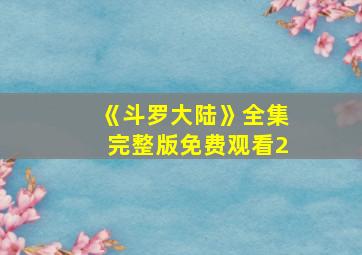 《斗罗大陆》全集完整版免费观看2