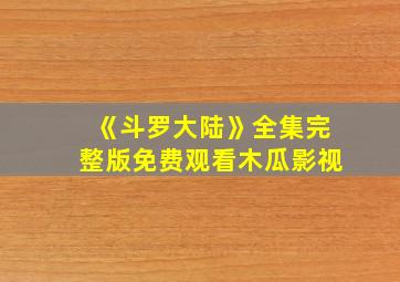 《斗罗大陆》全集完整版免费观看木瓜影视