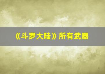 《斗罗大陆》所有武器