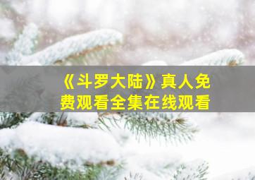 《斗罗大陆》真人免费观看全集在线观看