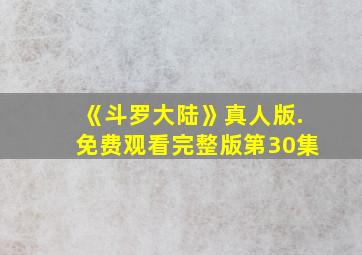 《斗罗大陆》真人版.免费观看完整版第30集