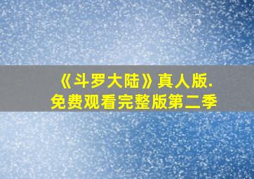 《斗罗大陆》真人版.免费观看完整版第二季