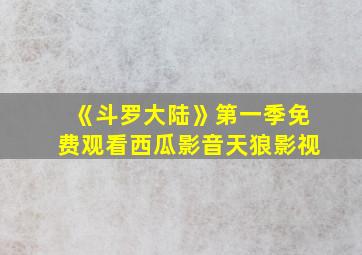 《斗罗大陆》第一季免费观看西瓜影音天狼影视