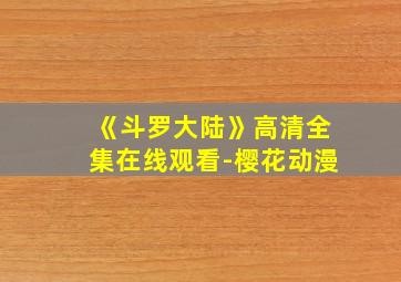 《斗罗大陆》高清全集在线观看-樱花动漫