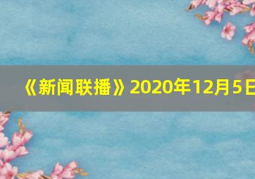 《新闻联播》2020年12月5日