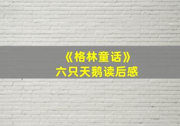 《格林童话》六只天鹅读后感